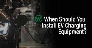 When should you install EV charging equipment