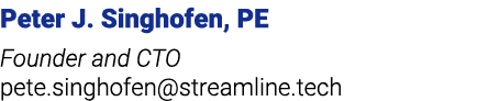 Peter J. Singhofen, PE Founder and CTO pete.singhofen@streamline.tech