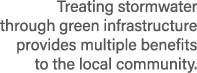Treating stormwater through green infrastructure provides multiple benefits to the local community.